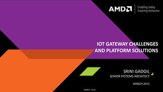 MARCH 2015|
IOT GATEWAY CHALLENGES
AND PLATFORM SOLUTIONS
SRINI GADGIL
SENIOR SYSTEMS ARCHITECT
MARCH 2015
 