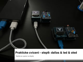 Prakticke cviceni - step9: dallas & led & oled
Teplota se vypise na displej
 