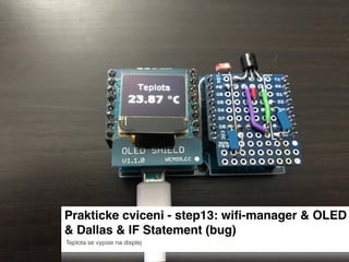Prakticke cviceni - step13: wiﬁ-manager & OLED
& Dallas & IF Statement (bug)
Teplota se vypise na displej
 