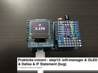 Prakticke cviceni - step13: wiﬁ-manager & OLED
& Dallas & IF Statement (bug)
IP adresa se vypise na displej
 