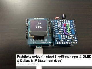 Prakticke cviceni - step13: wiﬁ-manager & OLED
& Dallas & IF Statement (bug)
IP adresa se vypise na displej
 