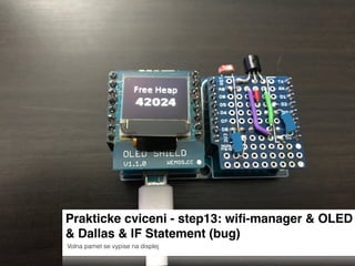 Prakticke cviceni - step13: wiﬁ-manager & OLED
& Dallas & IF Statement (bug)
Volna pamet se vypise na displej
 