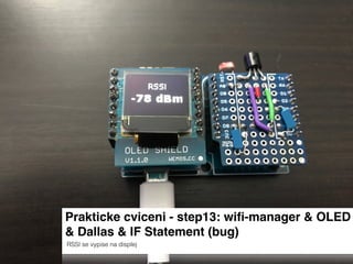 Prakticke cviceni - step13: wiﬁ-manager & OLED
& Dallas & IF Statement (bug)
RSSI se vypise na displej
 