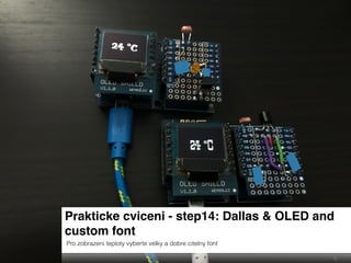 Prakticke cviceni - step14: Dallas & OLED and
custom font
Pro zobrazeni teploty vyberte velky a dobre citelny font
 