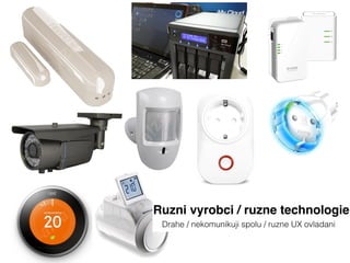Ruzni vyrobci / ruzne technologie
Drahe / nekomunikuji spolu / ruzne UX ovladani
 