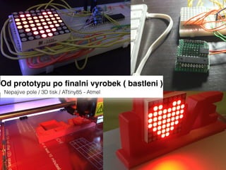 Od prototypu po ﬁnalni vyrobek ( bastleni )
Nepajive pole / 3D tisk / ATtiny85 - Atmel
 