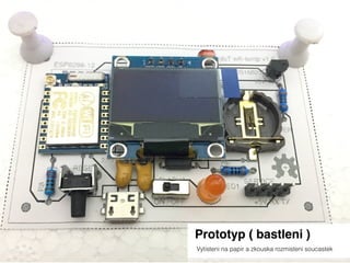 Prototyp ( bastleni )
Vytisteni na papir a zkouska rozmisteni soucastek
 