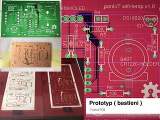 Prototyp ( bastleni )
Tvorba PCB
 