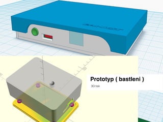 Prototyp ( bastleni )
3D tisk
 