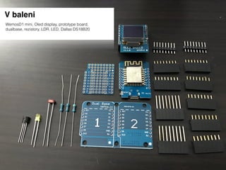 V baleni
WemosD1 mini, Oled display, prototype board,
dualbase, rezistory, LDR, LED, Dallas DS18B20
 