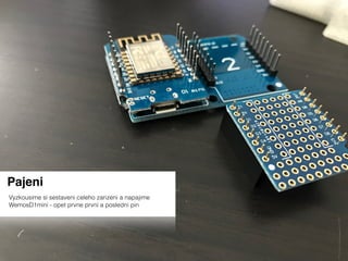 Pajeni
Vyzkousime si sestaveni celeho zarizeni a napajime
WemosD1mini - opet prvne prvni a posledni pin
 