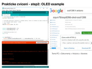 Prakticke cviceni - step2: OLED example
squix78/esp8266-oled-ssd1306
Tento PC > Dokumenty > Arduino > libraries
 