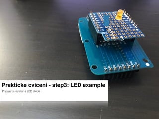 Prakticke cviceni - step3: LED example
Pripajeny rezistor a LED dioda
 