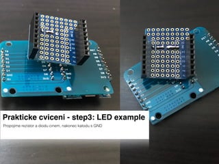 Prakticke cviceni - step3: LED example
Propojime rezistor a diodu cinem, nakonec katodu s GND
 