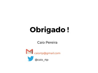 Obrigado !
Caio Pereira
caiortp@gmail.com
@caio_rtp
 