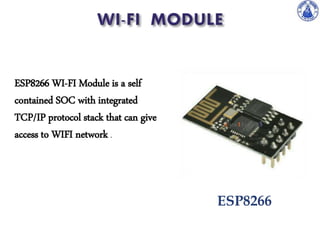 ESP8266
ESP8266 WI-FI Module is a self
contained SOC with integrated
TCP/IP protocol stack that can give
access to WIFI network .
 
