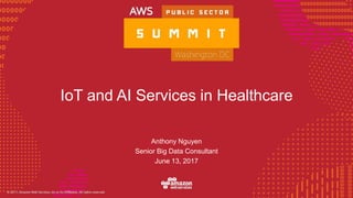 © 2016, Amazon Web Services, Inc. or its Affiliates. All rights reserved.
IoT and AI Services in Healthcare
Anthony Nguyen
Senior Big Data Consultant
June 13, 2017
 