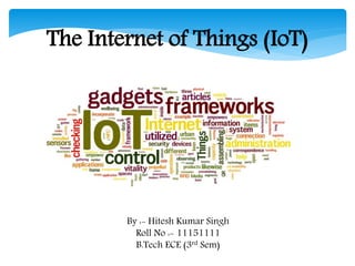 By :- Hitesh Kumar Singh
Roll No :- 11151111
B.Tech ECE (3rd Sem)
The Internet of Things (IoT)
 
