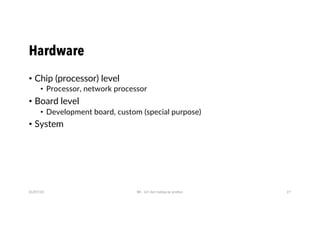 Hardware
• Chip (processor) level
• Processor, network processor
• Board level
• Development board, custom (special purpose)
• System
01/07/20 BR - IoT dari hobby ke profesi 27
 