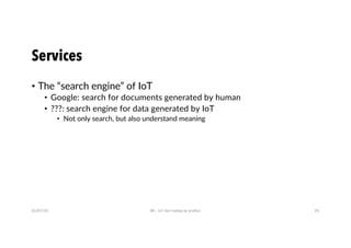 Services
• The “search engine” of IoT
• Google: search for documents generated by human
• ???: search engine for data generated by IoT
• Not only search, but also understand meaning
01/07/20 BR - IoT dari hobby ke profesi 29
 