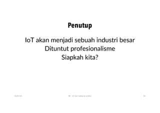 Penutup
IoT akan menjadi sebuah industri besar
Dituntut profesionalisme
Siapkah kita?
01/07/20 BR - IoT dari hobby ke profesi 30
 