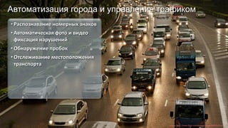 Copyright © 2014, Oracle and/or its affiliates. All rights reserved. |
Автоматизация города и управление трафиком
• Распознавание номерных знаков
• Автоматическая фото и видео
фиксация нарушений
• Обнаружение пробок
• Отслеживание местоположения
транспорта
Source: http://www.flickr.com/photos/epsos/5591761716/
 