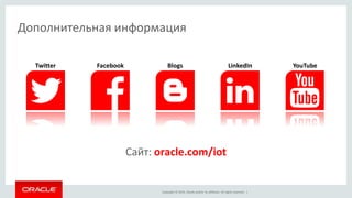 Copyright © 2014, Oracle and/or its affiliates. All rights reserved. |
Facebook
Дополнительная информация
Сайт: oracle.com/iot
Twitter Blogs LinkedIn YouTube
 