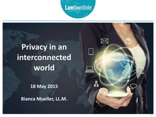 Privacy in an
interconnected
world
18 May 2015
Bianca Mueller, LL.M.
1
 