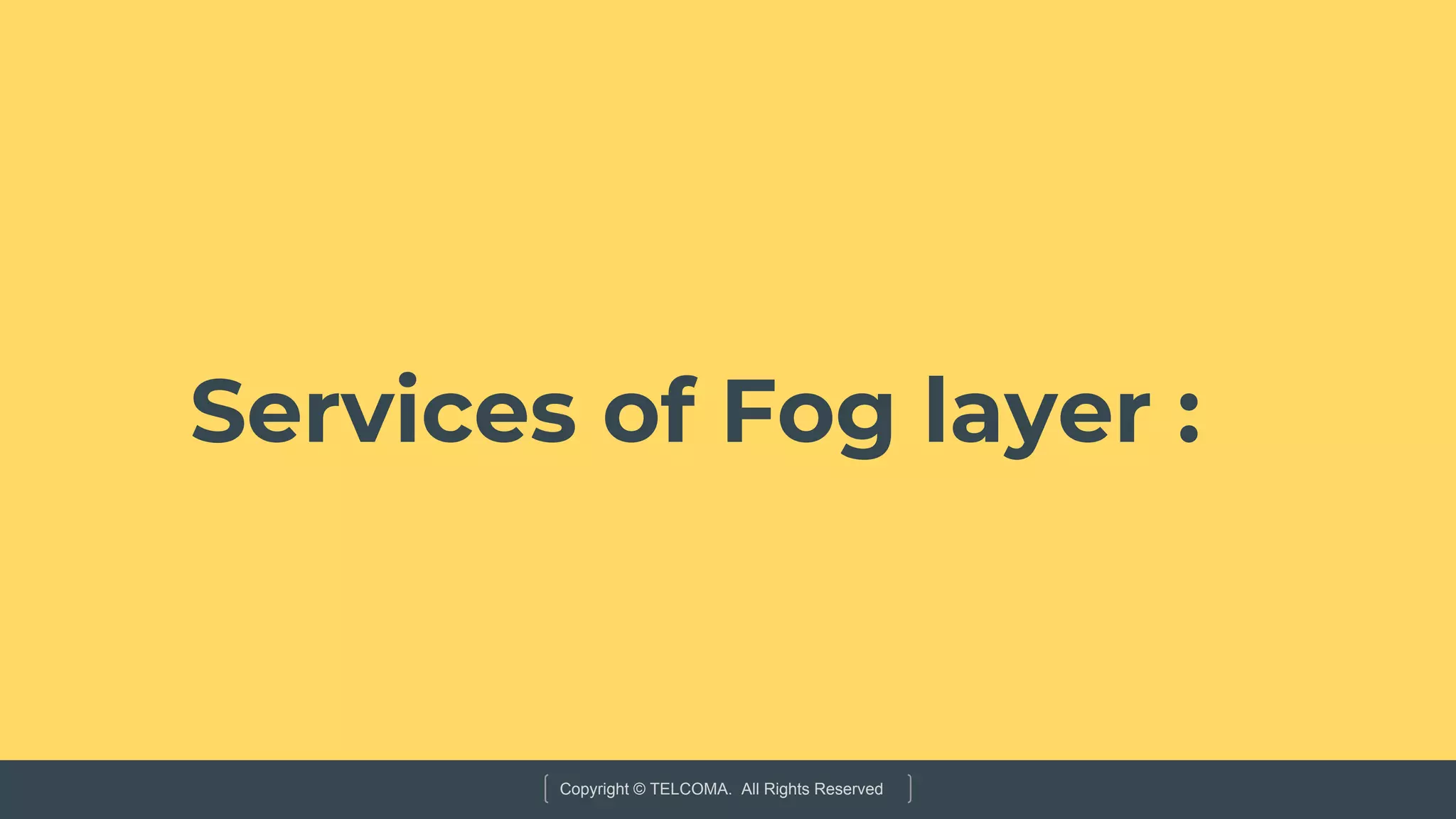 Copyright © TELCOMA. All Rights Reserved
Services of Fog layer :
 