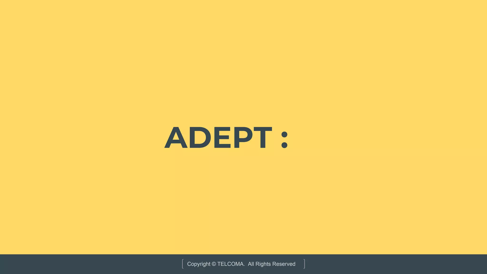 Copyright © TELCOMA. All Rights Reserved
ADEPT :
 