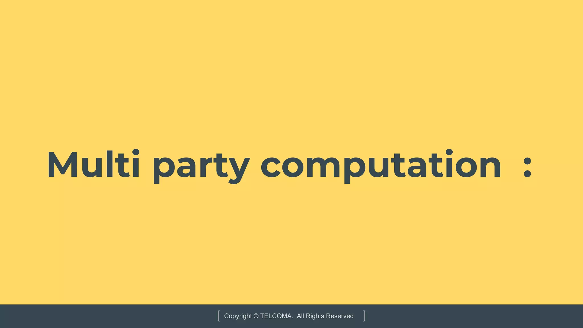 Copyright © TELCOMA. All Rights Reserved
Multi party computation :
 