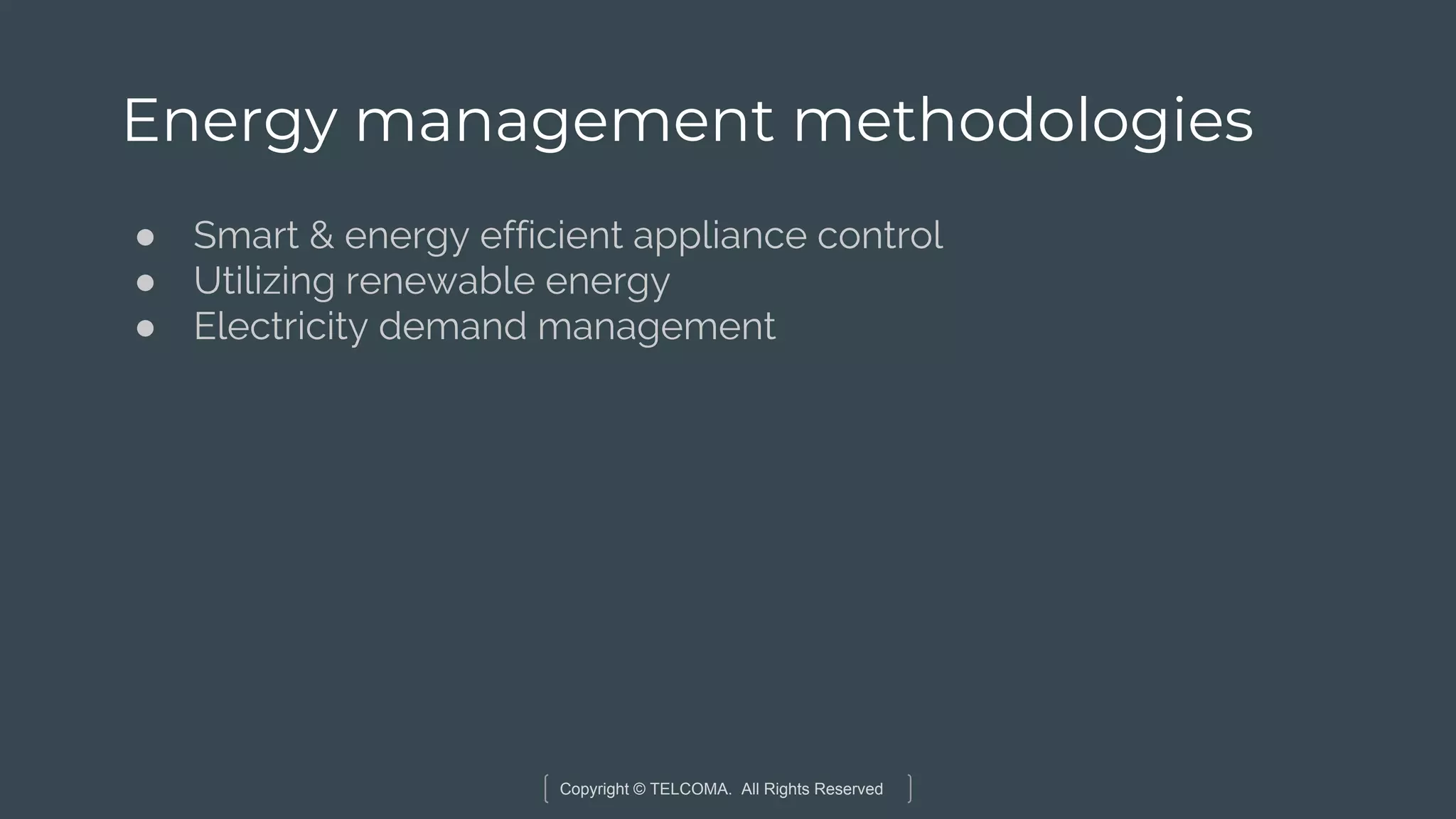 Copyright © TELCOMA. All Rights Reserved
Energy management methodologies
● Smart & energy efficient appliance control
● Utilizing renewable energy
● Electricity demand management
 