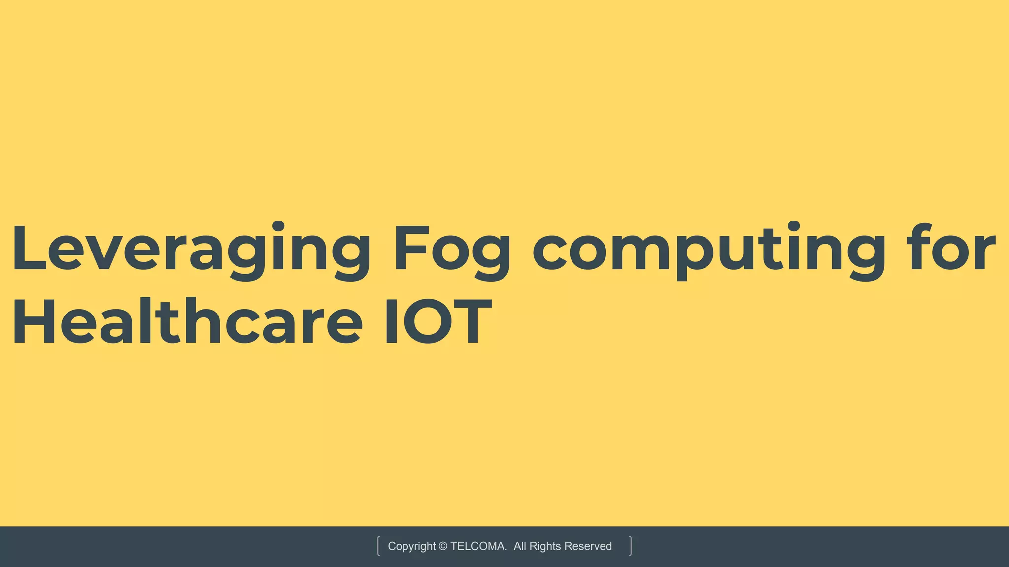 Copyright © TELCOMA. All Rights Reserved
Leveraging Fog computing for
Healthcare IOT
 