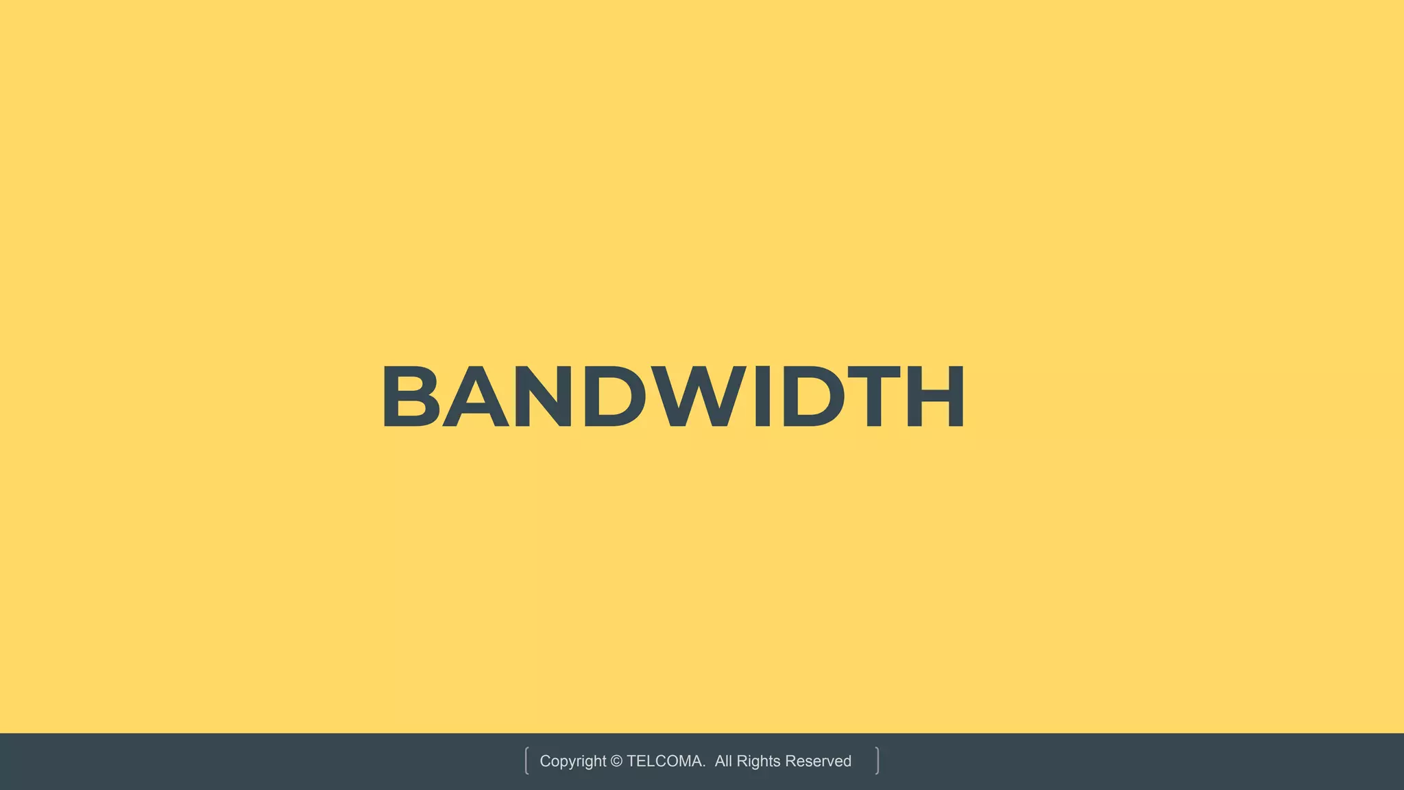 Copyright © TELCOMA. All Rights Reserved
BANDWIDTH
 