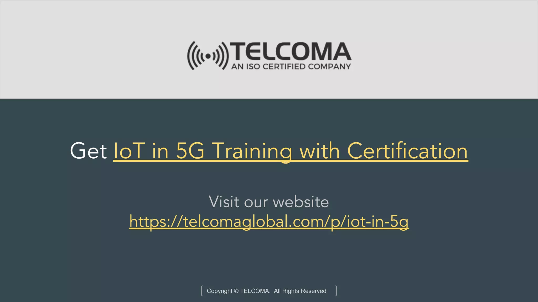 Copyright © TELCOMA. All Rights Reserved
Get IoT in 5G Training with Certification
Visit our website
https://telcomaglobal.com/p/iot-in-5g
 