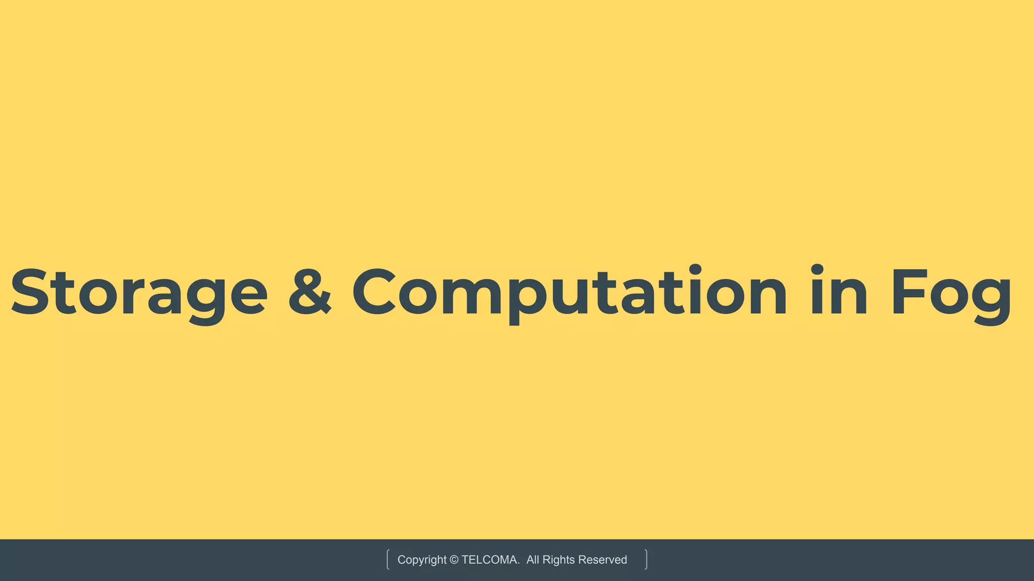 Copyright © TELCOMA. All Rights Reserved
Storage & Computation in Fog
 