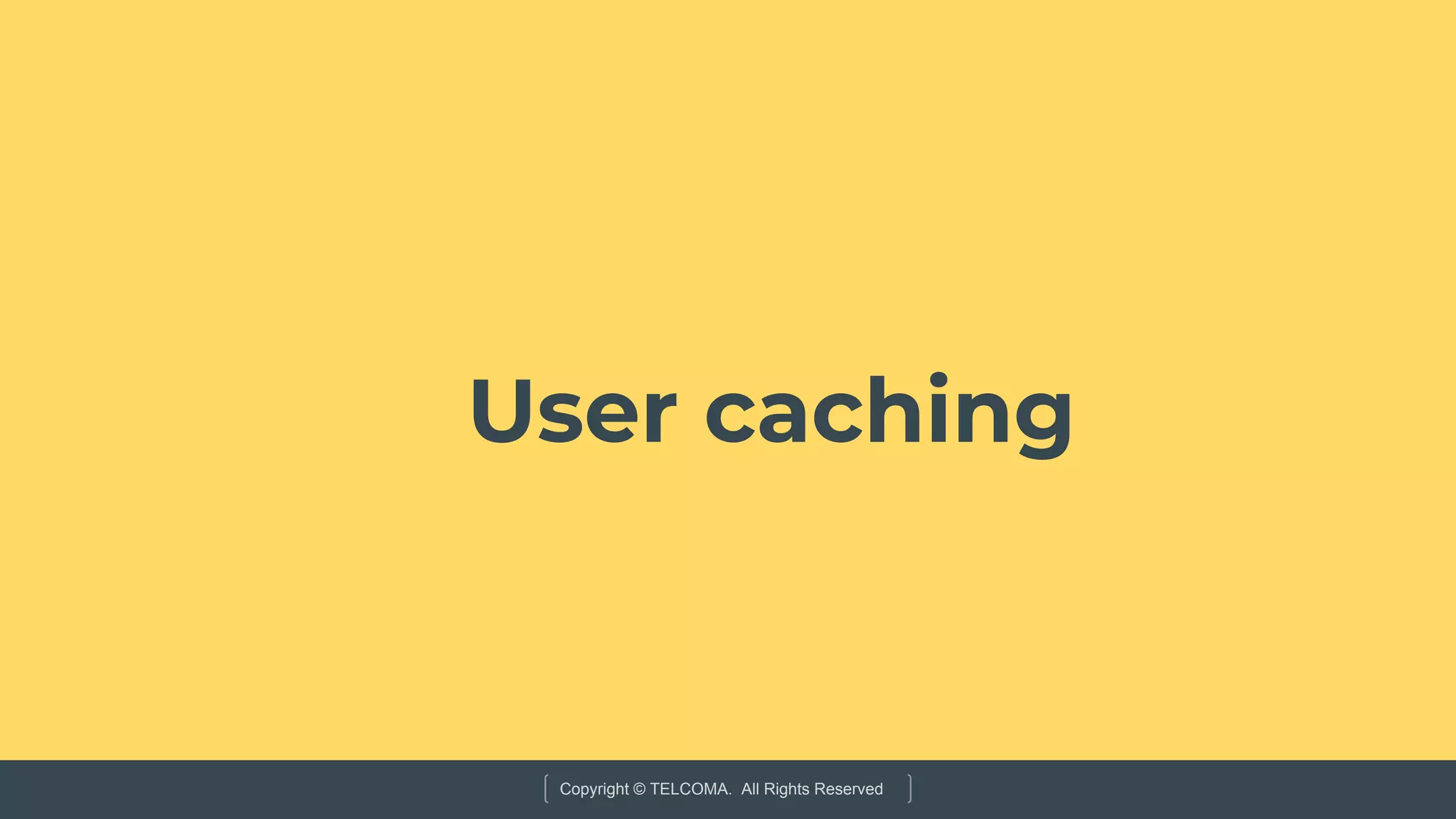 Copyright © TELCOMA. All Rights Reserved
User caching
 