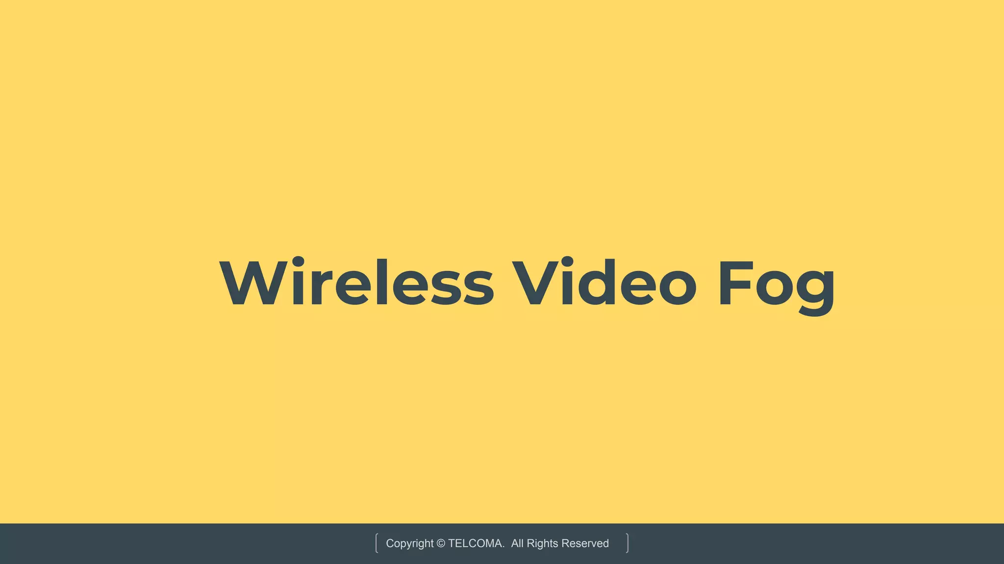 Copyright © TELCOMA. All Rights Reserved
Wireless Video Fog
 