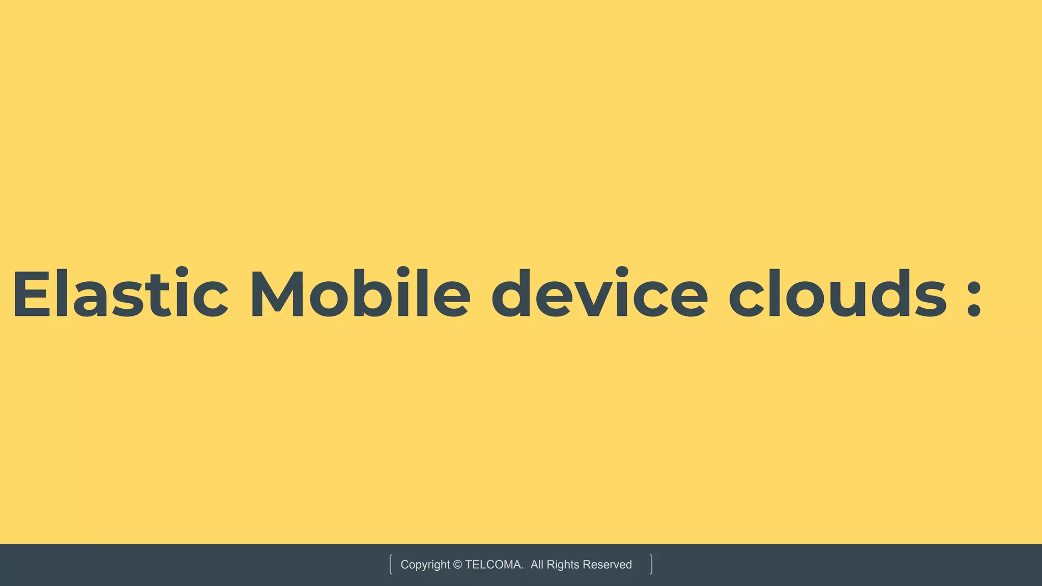 Copyright © TELCOMA. All Rights Reserved
Elastic Mobile device clouds :
 