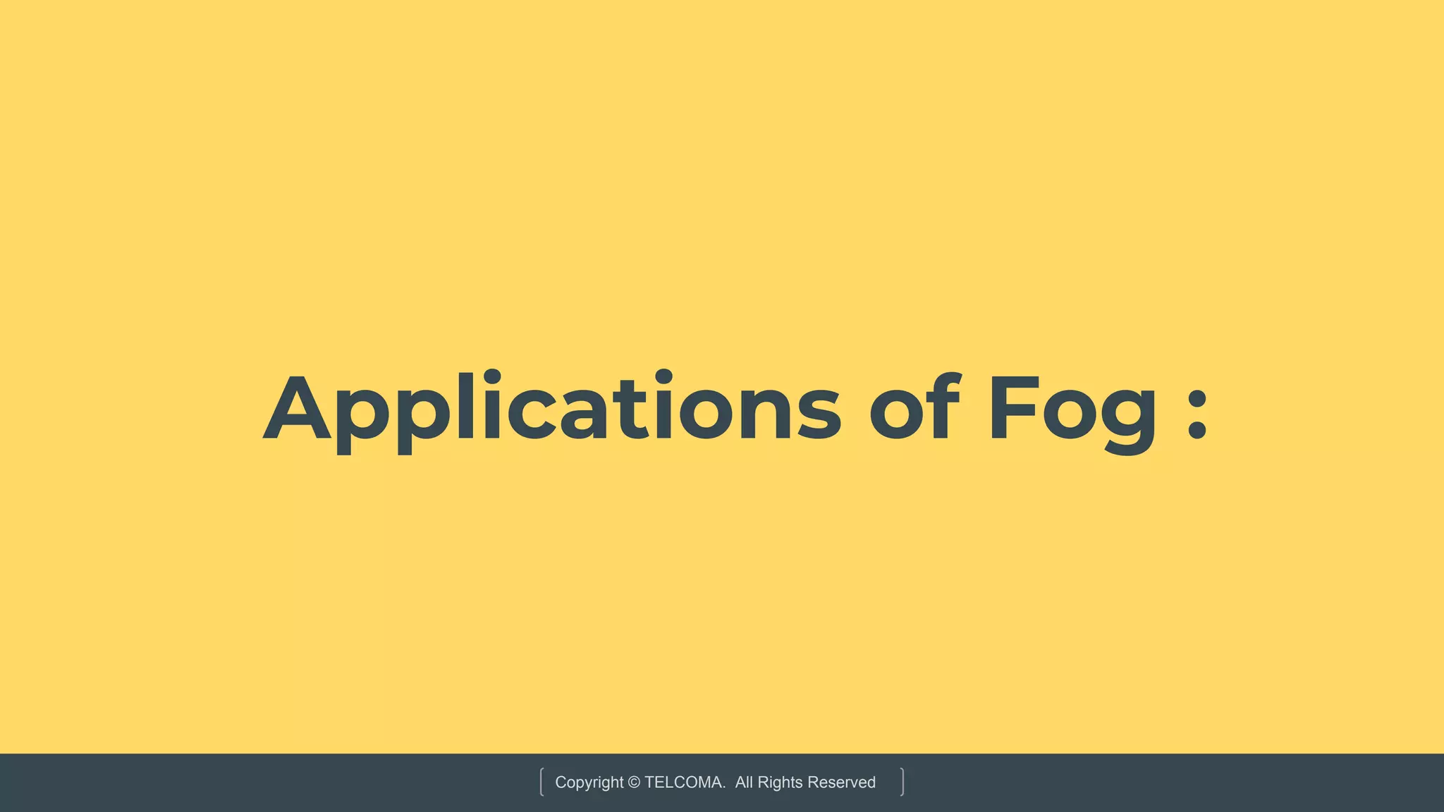 Copyright © TELCOMA. All Rights Reserved
Applications of Fog :
 