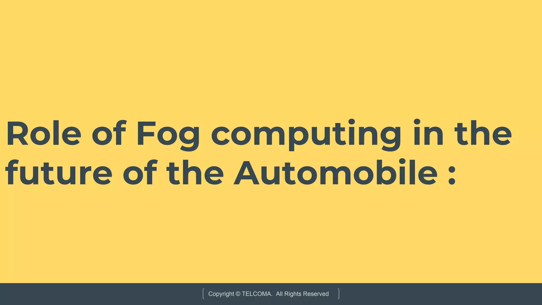 Copyright © TELCOMA. All Rights Reserved
Role of Fog computing in the
future of the Automobile :
 