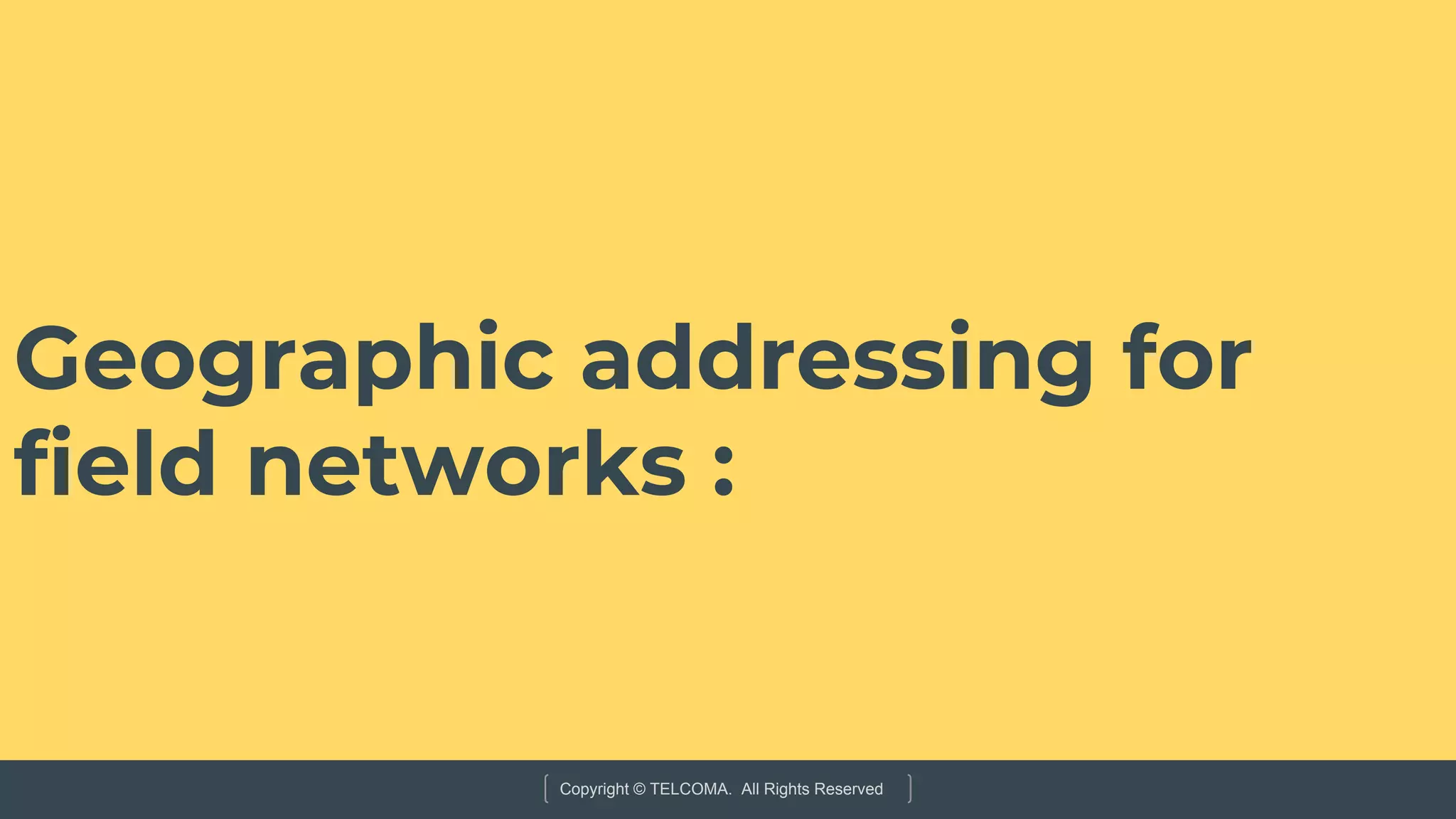 Copyright © TELCOMA. All Rights Reserved
Geographic addressing for
field networks :
 