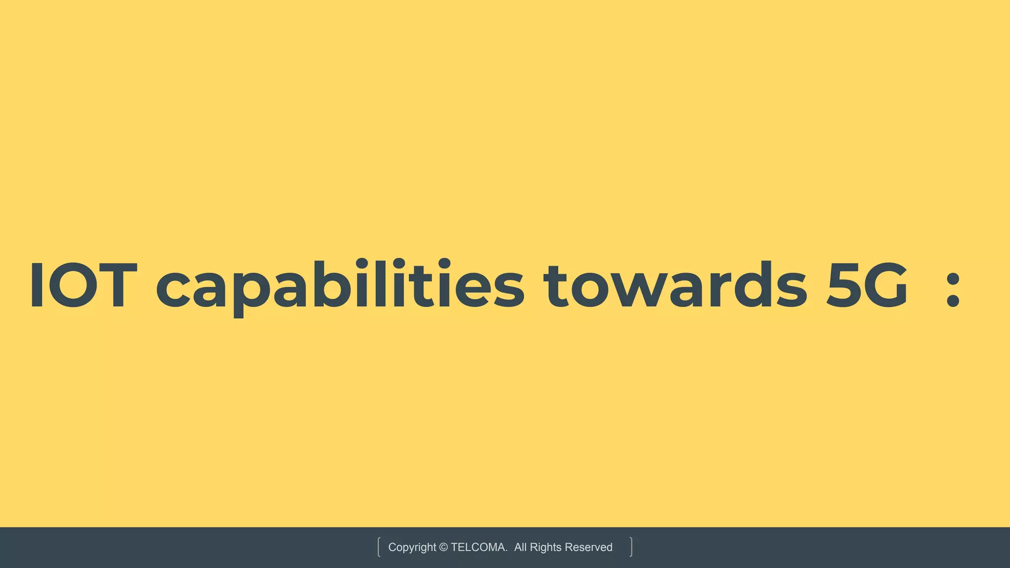 Copyright © TELCOMA. All Rights Reserved
IOT capabilities towards 5G :
 