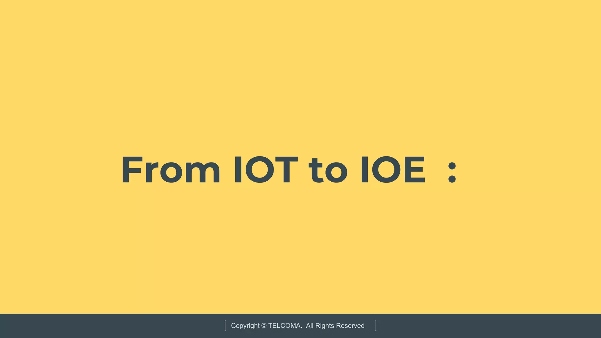 Copyright © TELCOMA. All Rights Reserved
From IOT to IOE :
 