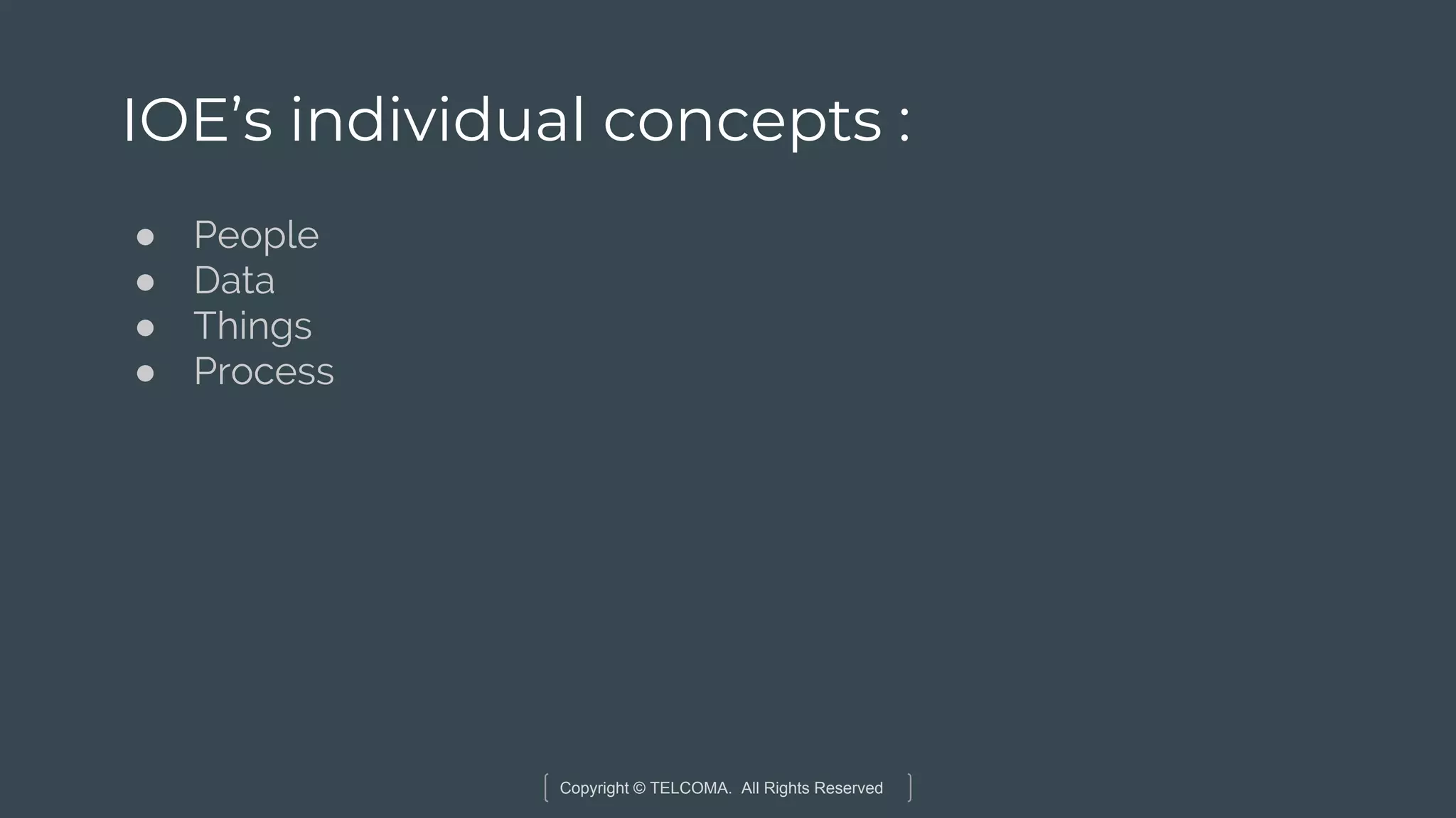 Copyright © TELCOMA. All Rights Reserved
IOE’s individual concepts :
● People
● Data
● Things
● Process
 