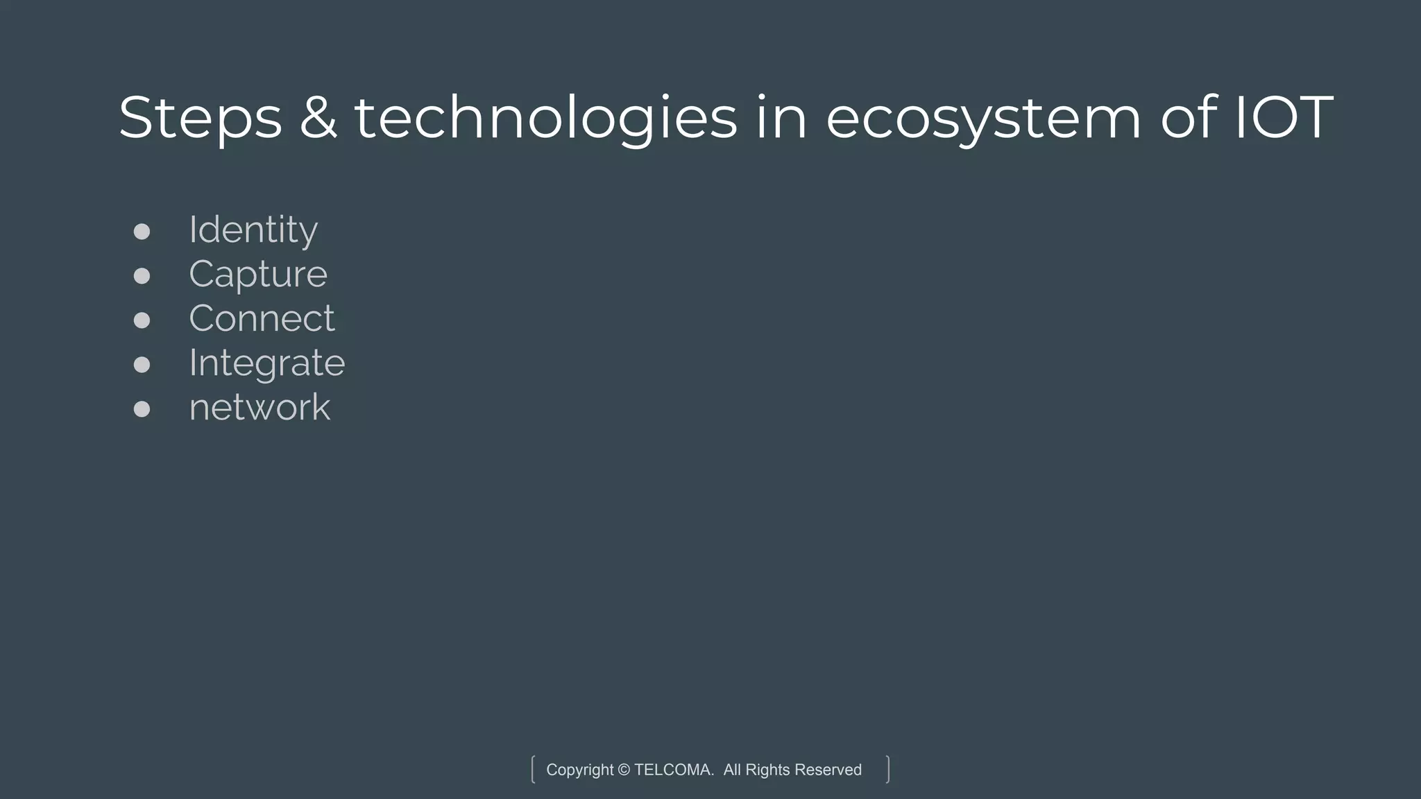 Copyright © TELCOMA. All Rights Reserved
Steps & technologies in ecosystem of IOT
● Identity
● Capture
● Connect
● Integrate
● network
 