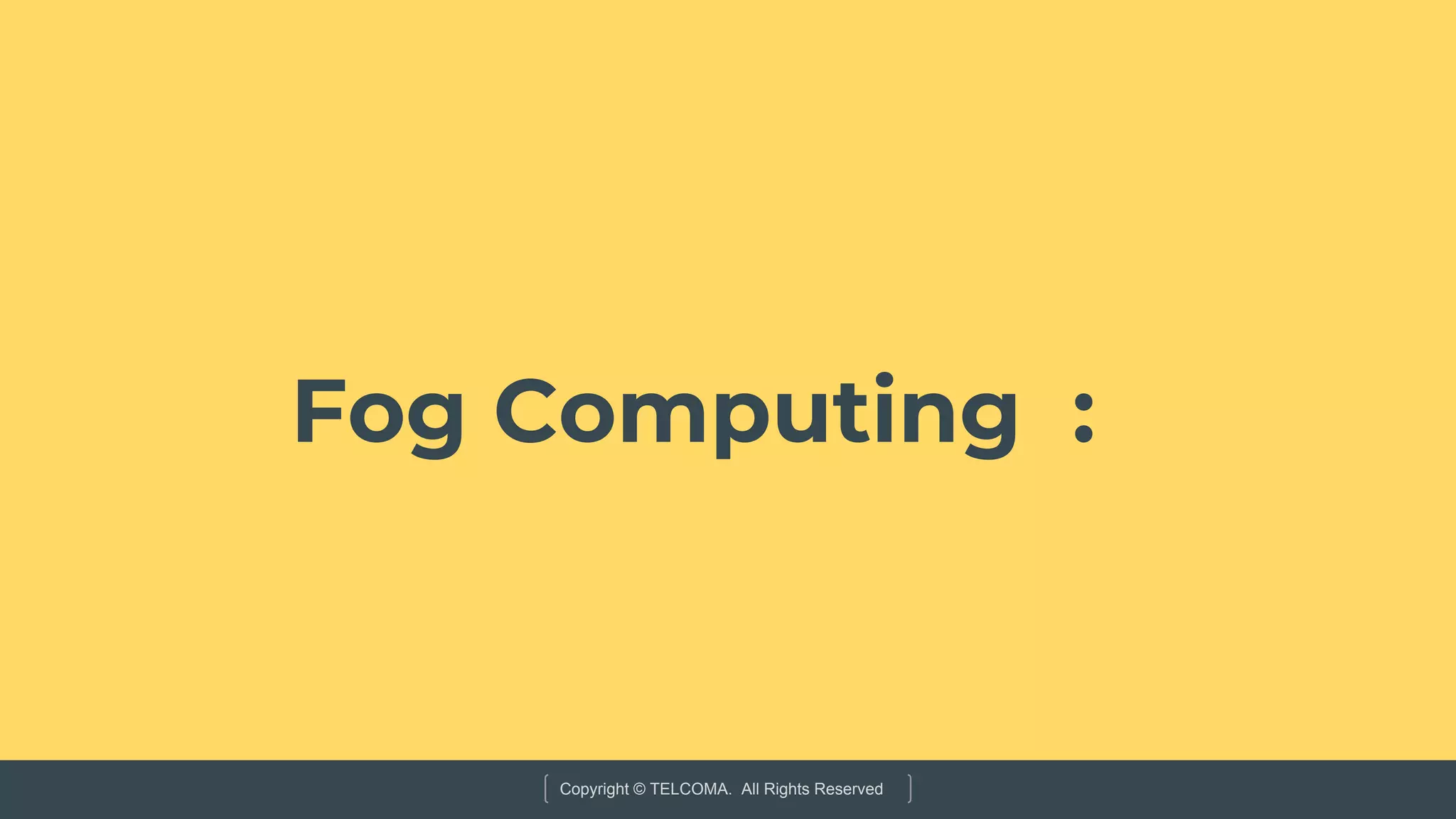 Copyright © TELCOMA. All Rights Reserved
Fog Computing :
 