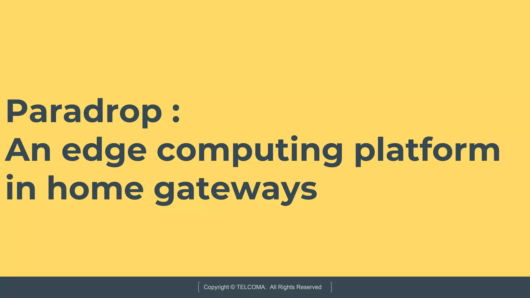 Copyright © TELCOMA. All Rights Reserved
Paradrop :
An edge computing platform
in home gateways
 