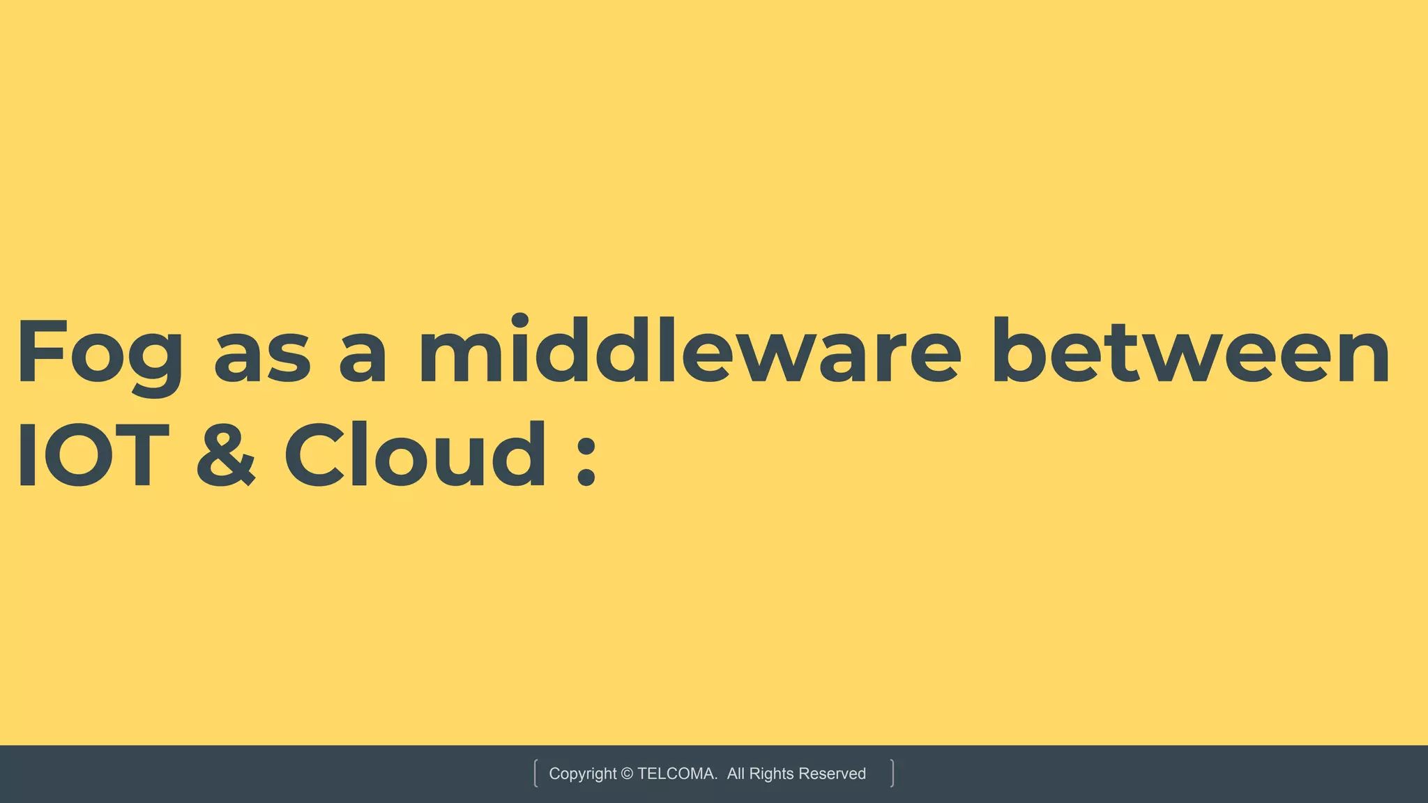 Copyright © TELCOMA. All Rights Reserved
Fog as a middleware between
IOT & Cloud :
 