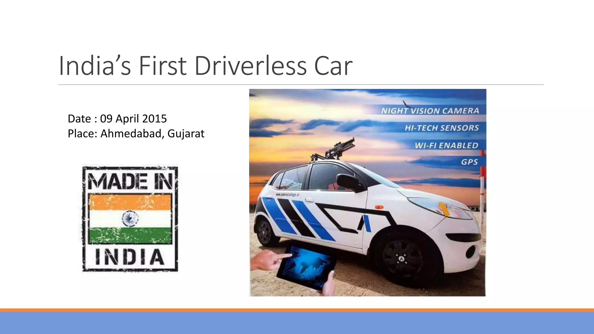 India’s First Driverless Car
Date : 09 April 2015
Place: Ahmedabad, Gujarat